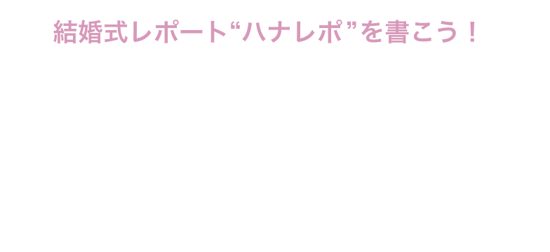 結婚式レポート“ハナレポ”を書こう！ハナレポの公開で1,000円分のAmazonギフト券・nanacoギフトがもらえる！